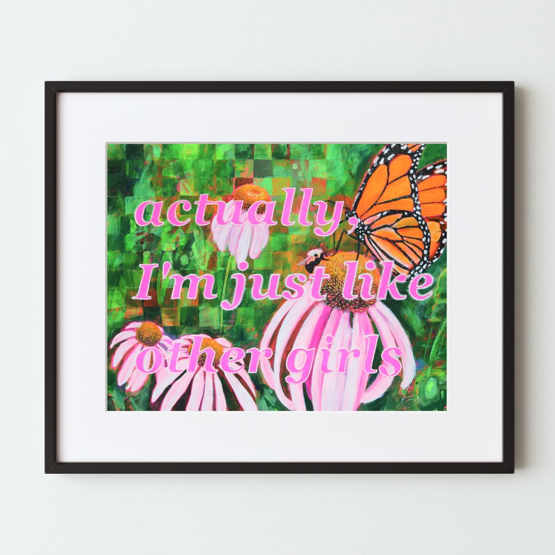 A mockup of a girly art print in a black frame with a white mat. The painting says, "actually, I'm just like other girls" in hot pink letters. Behind the words are a monarch butterfly and bee on pink coneflowers, with a green semi-gridded background.